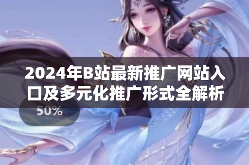 2024年B站最新推广网站入口及多元化推广形式全解析
