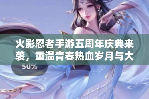 火影忍者手游五周年庆典来袭，重温青春热血岁月与大富豪游戏的激情交流