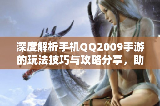 深度解析手机QQ2009手游的玩法技巧与攻略分享，助你轻松上手游戏世界