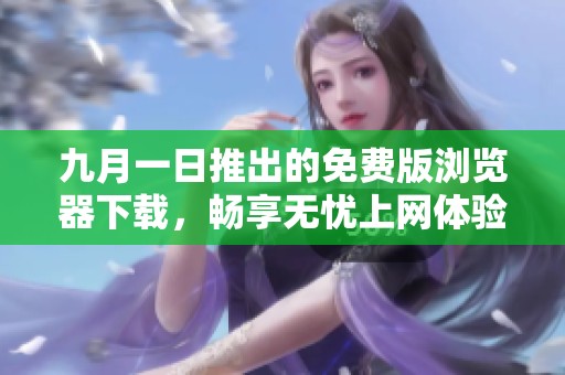 九月一日推出的免费版浏览器下载，畅享无忧上网体验