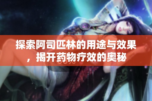 探索阿司匹林的用途与效果，揭开药物疗效的奥秘