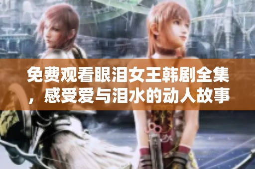 免费观看眼泪女王韩剧全集，感受爱与泪水的动人故事
