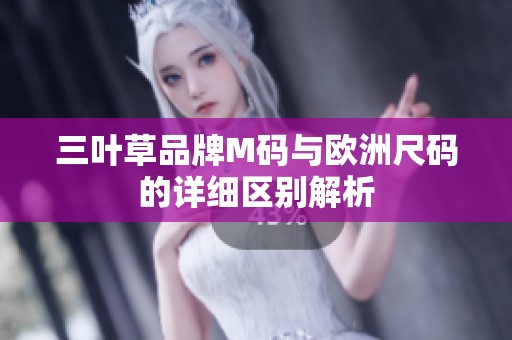 三叶草品牌M码与欧洲尺码的详细区别解析