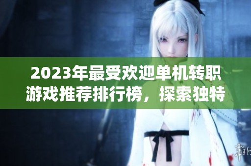 2023年最受欢迎单机转职游戏推荐排行榜，探索独特职业系统带来的无限乐趣