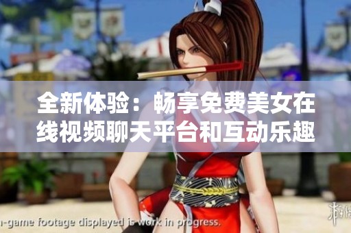 全新体验：畅享免费美女在线视频聊天平台和互动乐趣