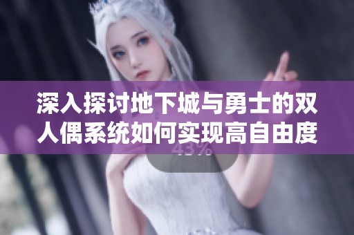 深入探讨地下城与勇士的双人偶系统如何实现高自由度与高难度挑战的完美平衡