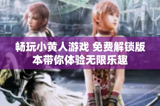 畅玩小黄人游戏 免费解锁版本带你体验无限乐趣