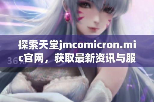 探索天堂jmcomicron.mic官网，获取最新资讯与服务信息