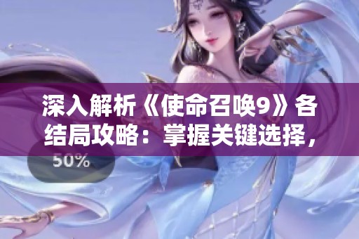 深入解析《使命召唤9》各结局攻略：掌握关键选择，体验多样剧情走向