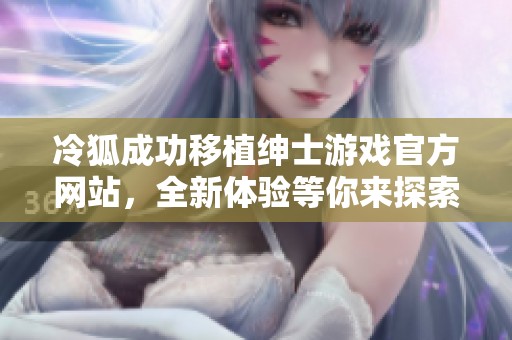 冷狐成功移植绅士游戏官方网站，全新体验等你来探索