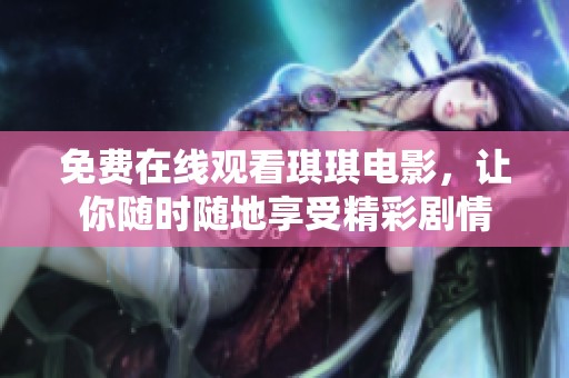 免费在线观看琪琪电影，让你随时随地享受精彩剧情