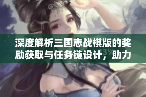 深度解析三国志战棋版的奖励获取与任务链设计，助力玩家征战三国世界