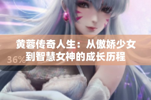 黄蓉传奇人生：从傲娇少女到智慧女神的成长历程