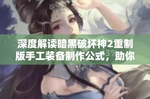 深度解读暗黑破坏神2重制版手工装备制作公式，助你实现个性化装备打造
