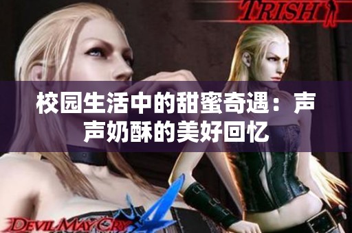 校园生活中的甜蜜奇遇：声声奶酥的美好回忆