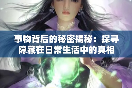 事物背后的秘密揭秘：探寻隐藏在日常生活中的真相