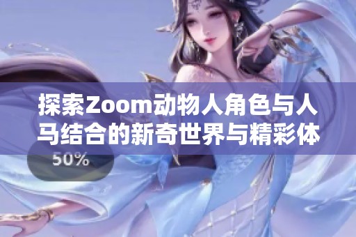 探索Zoom动物人角色与人马结合的新奇世界与精彩体验