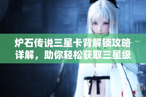 炉石传说三星卡背解锁攻略详解，助你轻松获取三星级卡背技巧与方法
