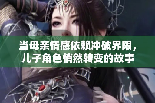 当母亲情感依赖冲破界限，儿子角色悄然转变的故事