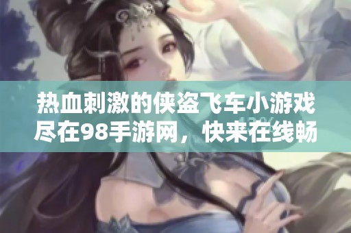 热血刺激的侠盗飞车小游戏尽在98手游网，快来在线畅玩吧！