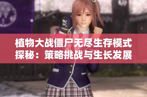 植物大战僵尸无尽生存模式探秘：策略挑战与生长发展的全面分析与启示