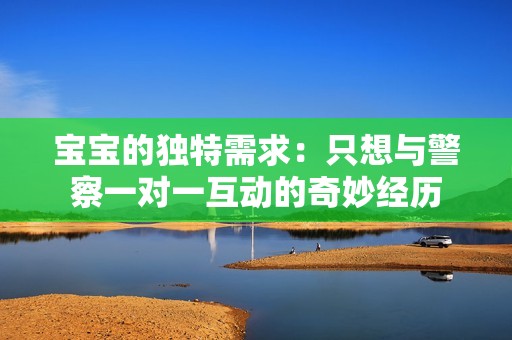 宝宝的独特需求：只想与警察一对一互动的奇妙经历