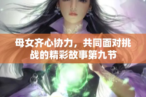 母女齐心协力，共同面对挑战的精彩故事第九节