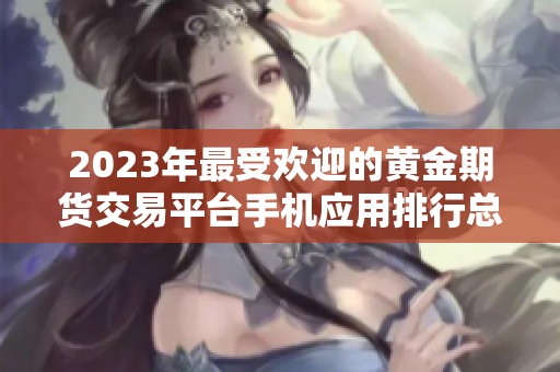 2023年最受欢迎的黄金期货交易平台手机应用排行总结