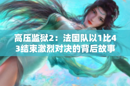 高压监狱2：法国队以1比43结束激烈对决的背后故事