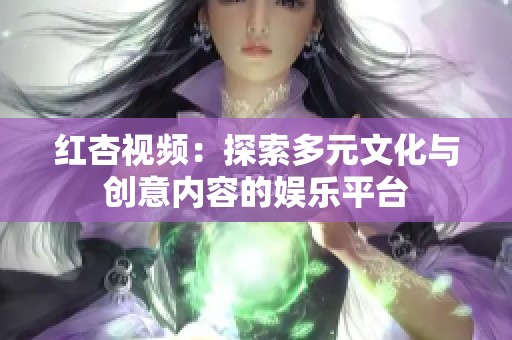 红杏视频：探索多元文化与创意内容的娱乐平台
