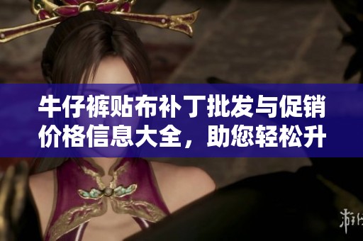 牛仔裤贴布补丁批发与促销价格信息大全，助您轻松升级时尚牛仔裤