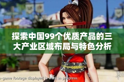 探索中国99个优质产品的三大产业区域布局与特色分析
