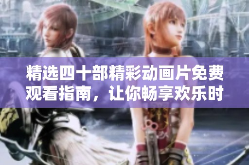 精选四十部精彩动画片免费观看指南，让你畅享欢乐时光