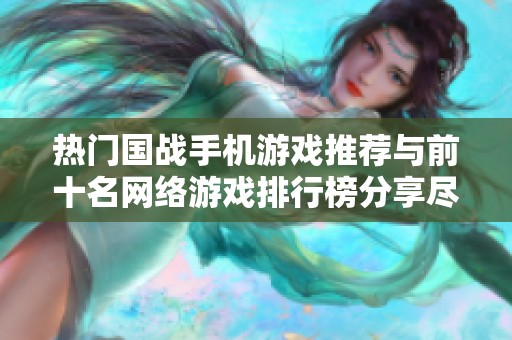 热门国战手机游戏推荐与前十名网络游戏排行榜分享尽在手游城