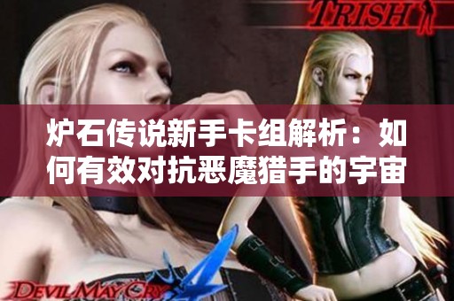 炉石传说新手卡组解析：如何有效对抗恶魔猎手的宇宙术战术揭秘攻略