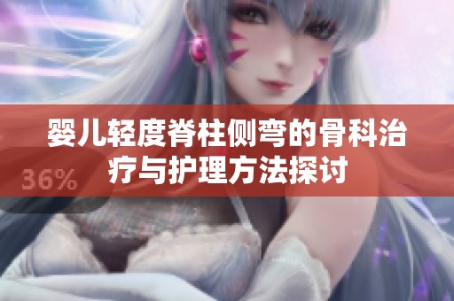 婴儿轻度脊柱侧弯的骨科治疗与护理方法探讨