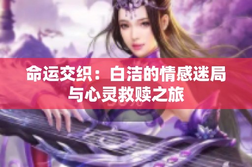 命运交织：白洁的情感迷局与心灵救赎之旅