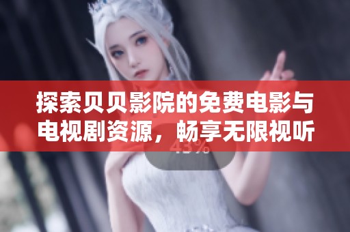 探索贝贝影院的免费电影与电视剧资源，畅享无限视听盛宴
