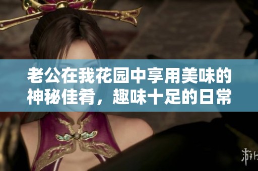 老公在我花园中享用美味的神秘佳肴，趣味十足的日常故事