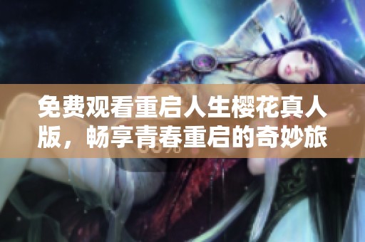 免费观看重启人生樱花真人版，畅享青春重启的奇妙旅程