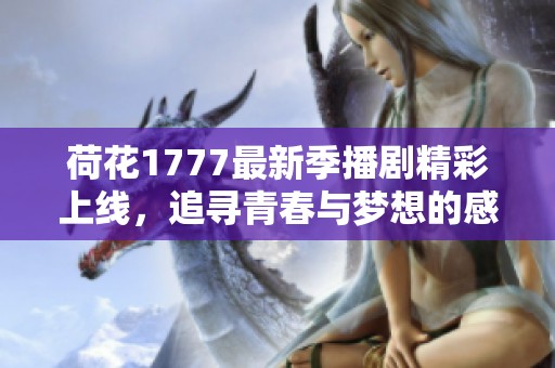 荷花1777最新季播剧精彩上线，追寻青春与梦想的感人故事