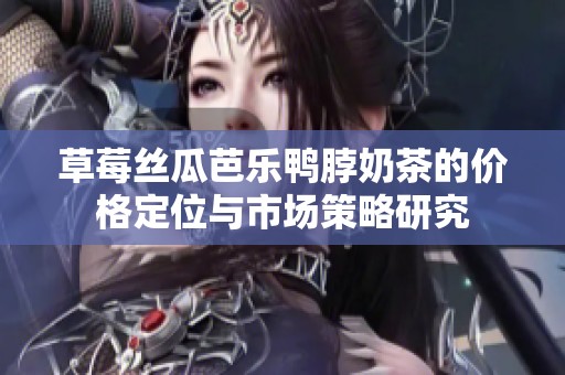草莓丝瓜芭乐鸭脖奶茶的价格定位与市场策略研究
