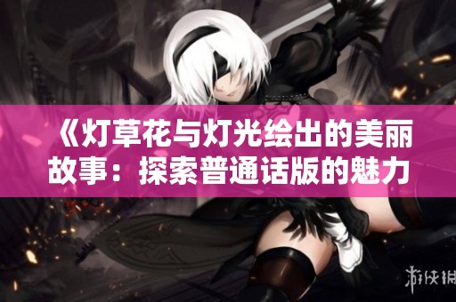 《灯草花与灯光绘出的美丽故事：探索普通话版的魅力》