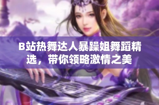 B站热舞达人暴躁姐舞蹈精选，带你领略激情之美