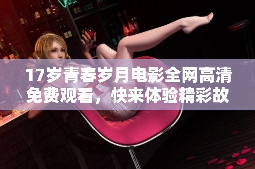17岁青春岁月电影全网高清免费观看，快来体验精彩故事！