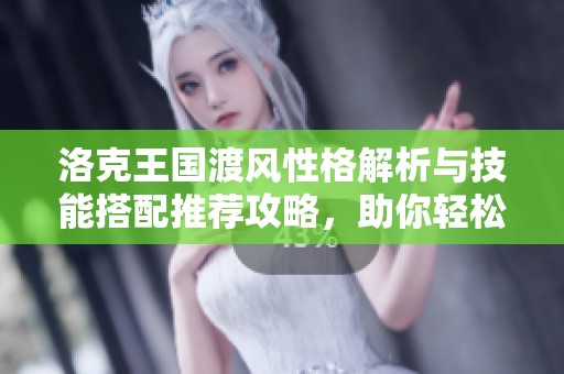 洛克王国渡风性格解析与技能搭配推荐攻略，助你轻松掌握战斗策略