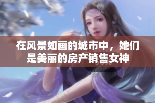 在风景如画的城市中，她们是美丽的房产销售女神