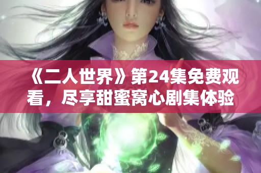 《二人世界》第24集免费观看，尽享甜蜜窝心剧集体验