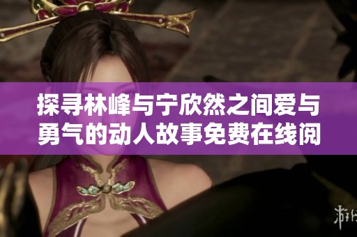 探寻林峰与宁欣然之间爱与勇气的动人故事免费在线阅读