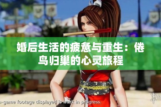 婚后生活的疲惫与重生：倦鸟归巢的心灵旅程